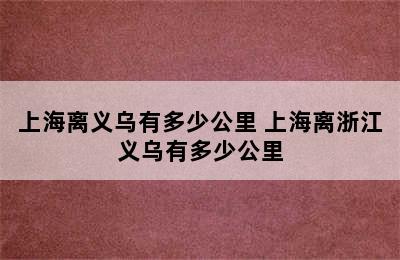 上海离义乌有多少公里 上海离浙江义乌有多少公里